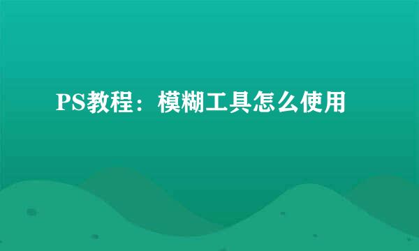 PS教程:模糊工具怎么使用