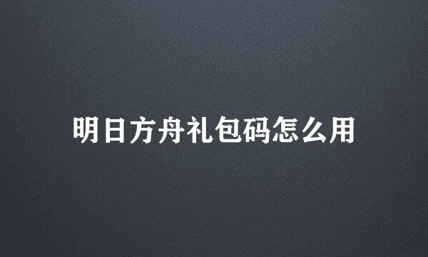明日方舟礼包码怎么用