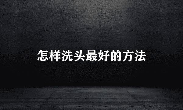 怎样洗头最好的方法
