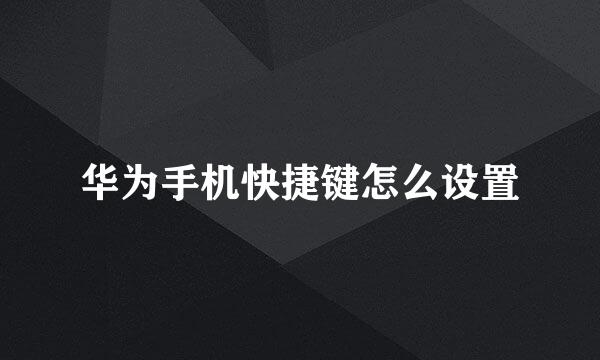 华为手机快捷键怎么设置