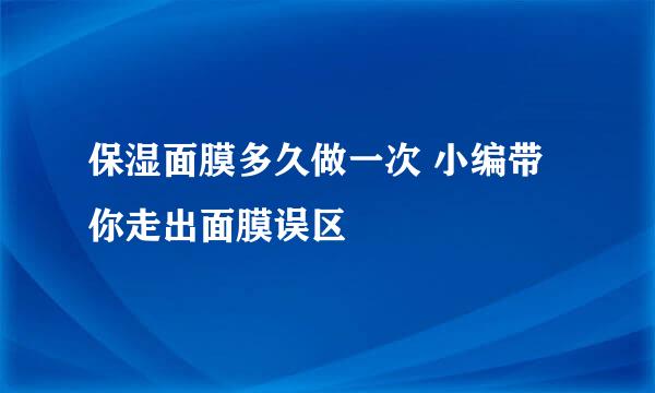 保湿面膜多久做一次 小编带你走出面膜误区