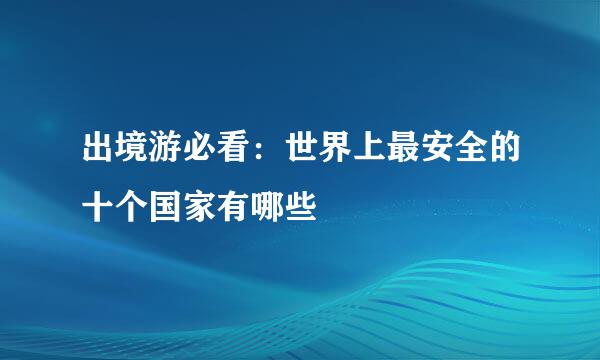 出境游必看:世界上最安全的十个国家有哪些