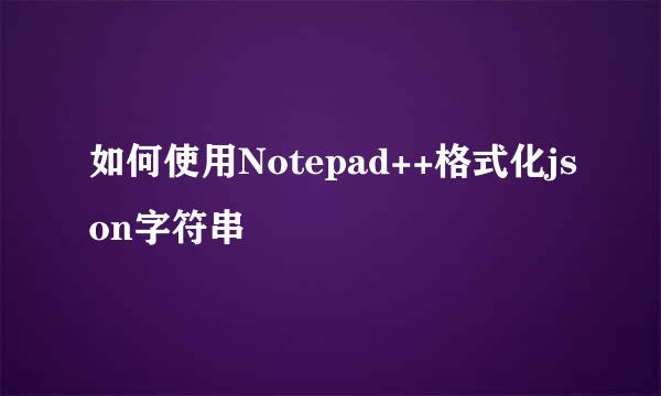 如何使用Notepad++格式化json字符串