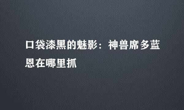 口袋漆黑的魅影：神兽席多蓝恩在哪里抓