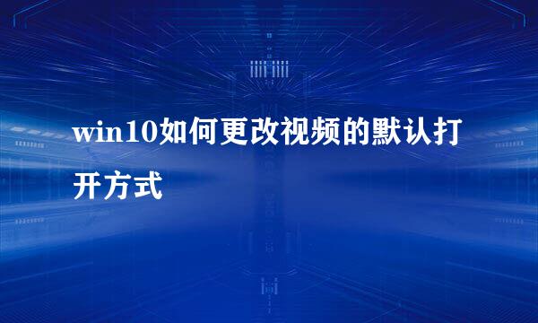 win10如何更改视频的默认打开方式