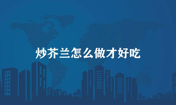 炒芥兰怎么做才好吃