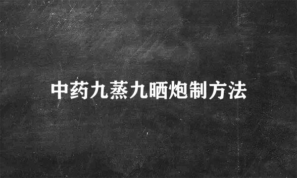 中药九蒸九晒炮制方法