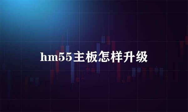 hm55主板怎样升级