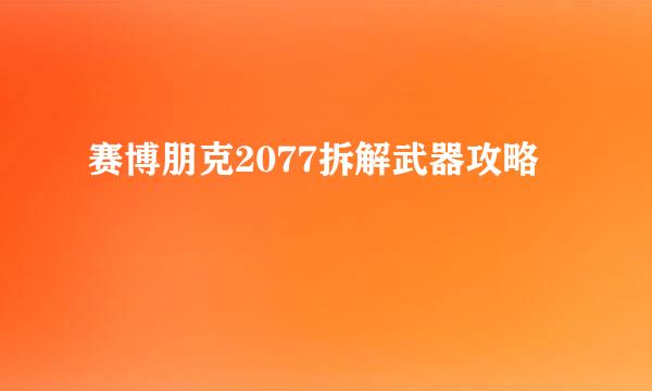 赛博朋克2077拆解武器攻略