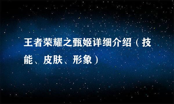 王者荣耀之甄姬详细介绍（技能、皮肤、形象）