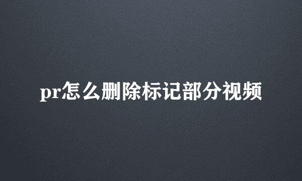 pr怎么删除标记部分视频