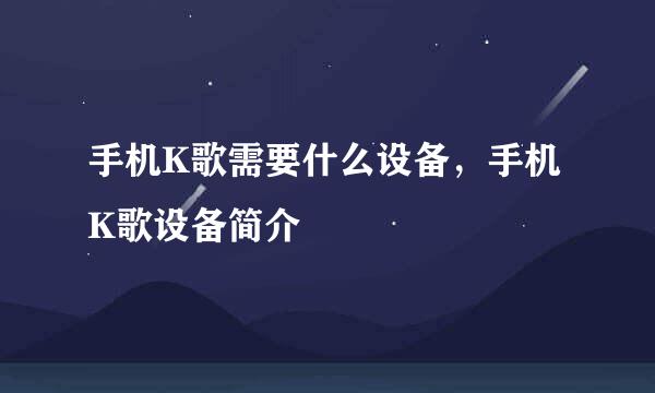 手机K歌需要什么设备,手机K歌设备简介
