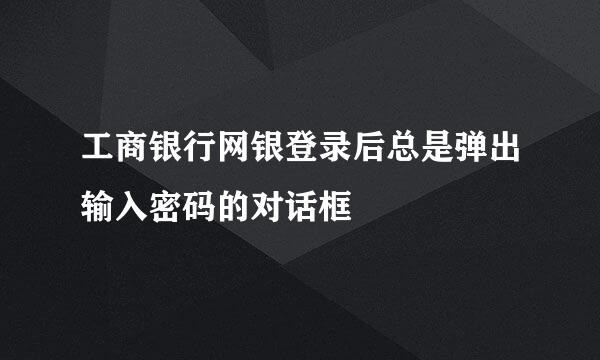 工商银行网银登录后总是弹出输入密码的对话框
