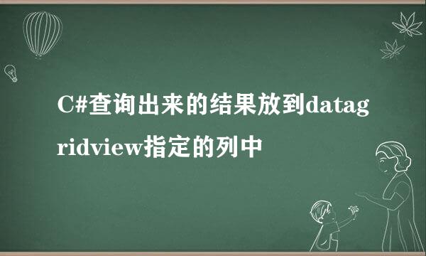 C#查询出来的结果放到datagridview指定的列中