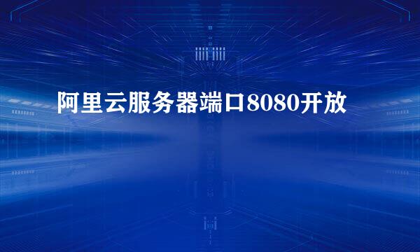 阿里云服务器端口8080开放