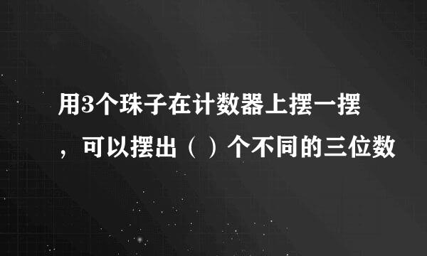 用3个珠子在计数器上摆一摆,可以摆出()个不同的三位数