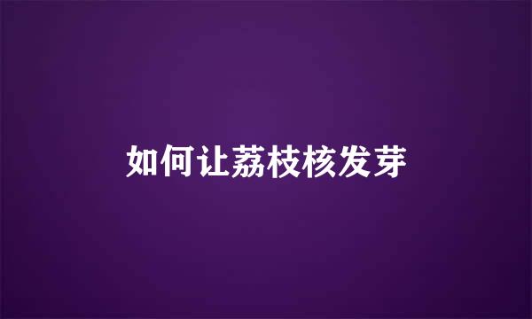 如何让荔枝核发芽