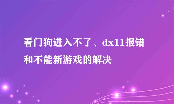 看门狗进入不了、dx11报错和不能新游戏的解决