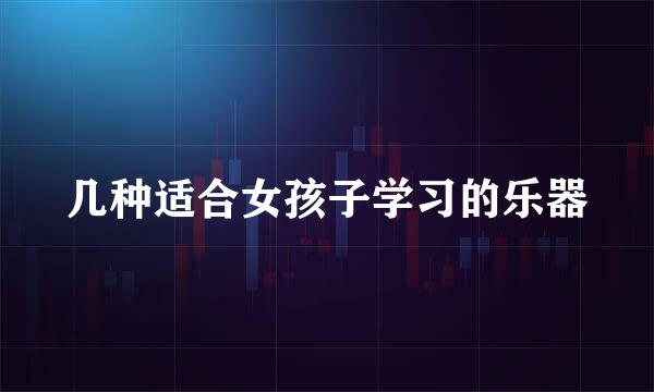 几种适合女孩子学习的乐器