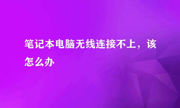 笔记本电脑无线连接不上，该怎么办