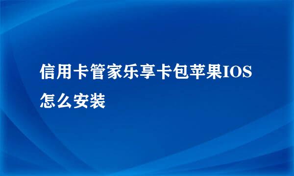信用卡管家乐享卡包苹果IOS怎么安装