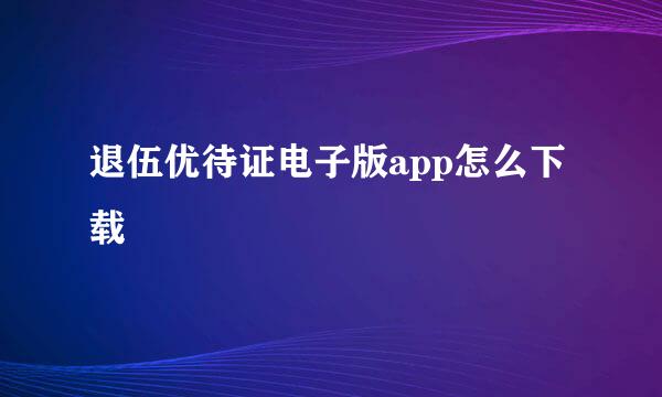 退伍优待证电子版app怎么下载