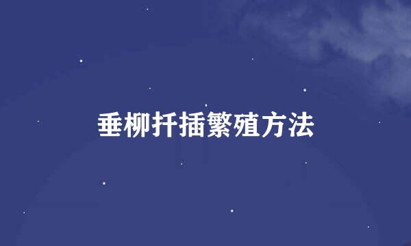 垂柳扦插繁殖方法