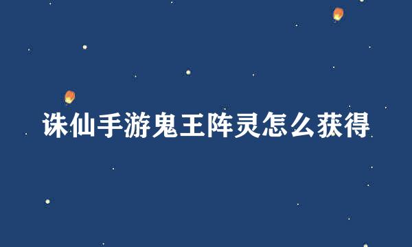 诛仙手游鬼王阵灵怎么获得