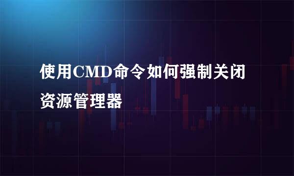 使用CMD命令如何强制关闭资源管理器