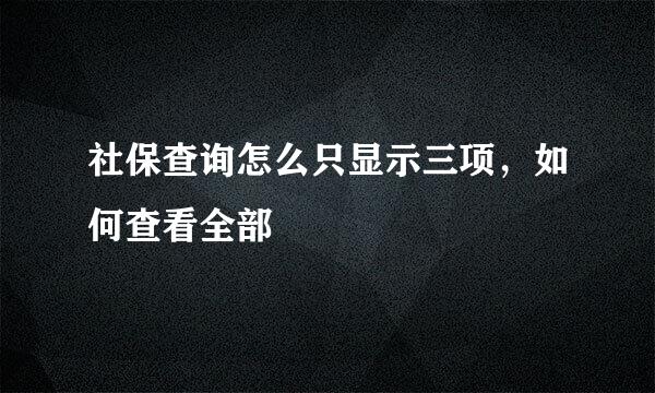 社保查询怎么只显示三项，如何查看全部