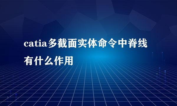 catia多截面实体命令中脊线有什么作用