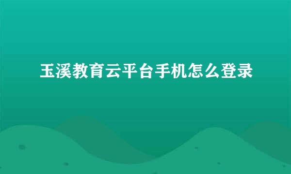 玉溪教育云平台手机怎么登录
