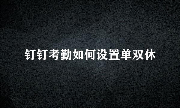 钉钉考勤如何设置单双休