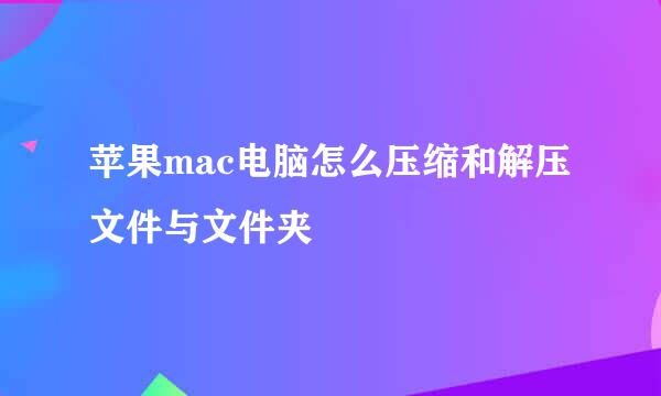 苹果mac电脑怎么压缩和解压文件与文件夹