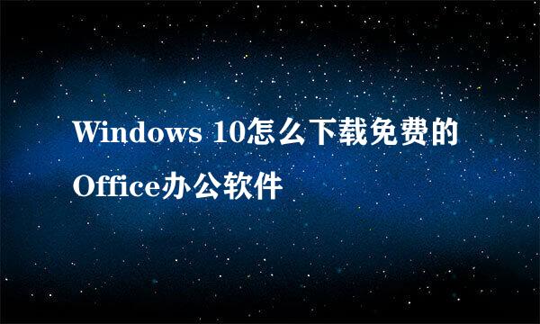 Windows 10怎么下载免费的Office办公软件