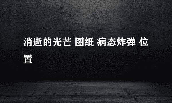 消逝的光芒 图纸 病态炸弹 位置