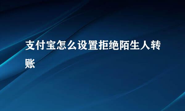 支付宝怎么设置拒绝陌生人转账