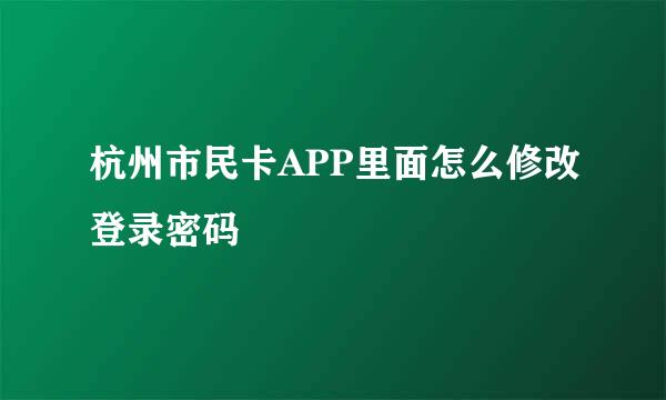 杭州市民卡APP里面怎么修改登录密码