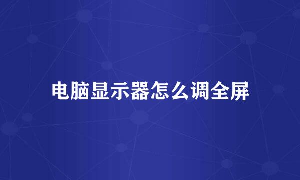 电脑显示器怎么调全屏