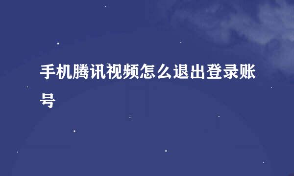 手机腾讯视频怎么退出登录账号