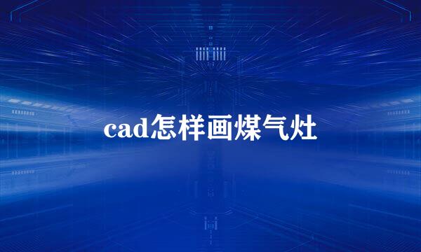 cad怎样画煤气灶