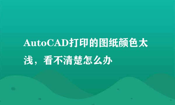 AutoCAD打印的图纸颜色太浅,看不清楚怎么办