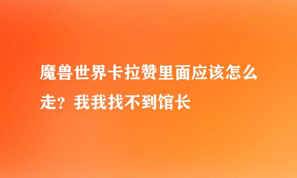 魔兽世界卡拉赞里面应该怎么走？我我找不到馆长﹉