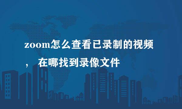 zoom怎么查看已录制的视频， 在哪找到录像文件