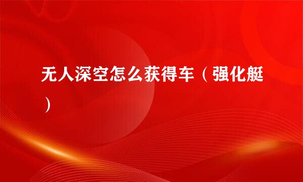 无人深空怎么获得车(强化艇)