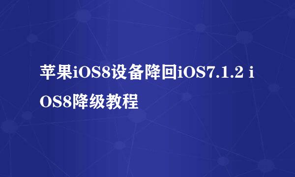 苹果iOS8设备降回iOS7.1.2 iOS8降级教程