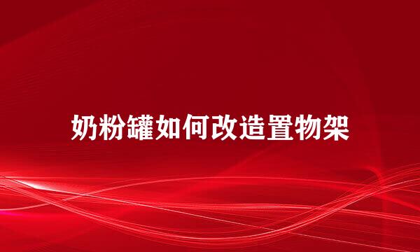 奶粉罐如何改造置物架