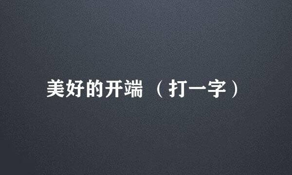 美好的开端 (打一字)