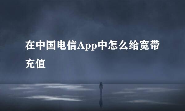 在中国电信App中怎么给宽带充值
