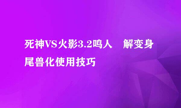 死神VS火影3.2鸣人卍解变身尾兽化使用技巧